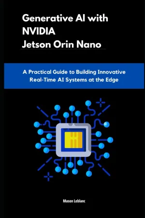 Generative AI with NVIDIA Jetson Orin Nano: A Practical Guide to Building Innovative Real-Time AI Systems at the Edge