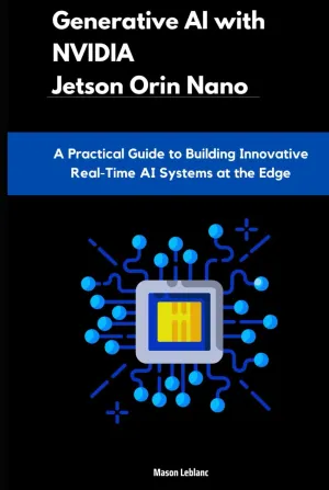 Generative AI with NVIDIA Jetson Orin Nano: A Practical Guide to Building Innovative Real-Time AI Systems at the Edge